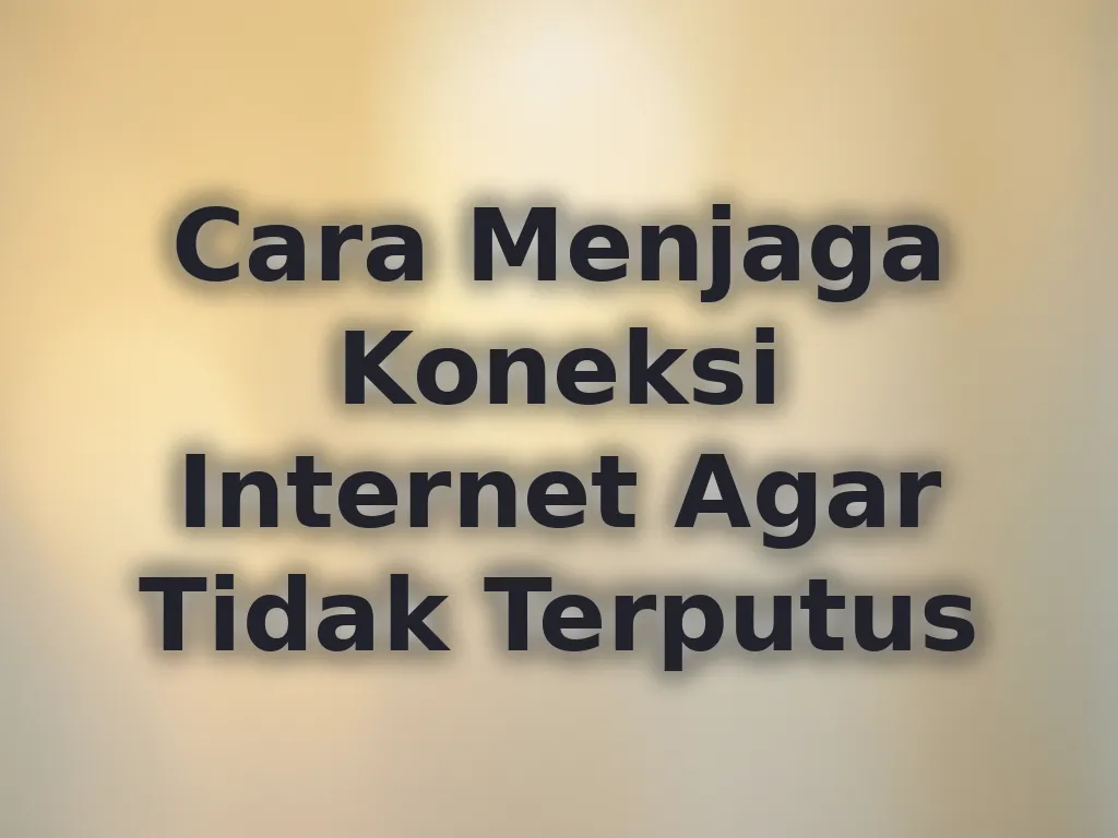 Cara Menjaga Koneksi Internet Agar Tidak Terputus